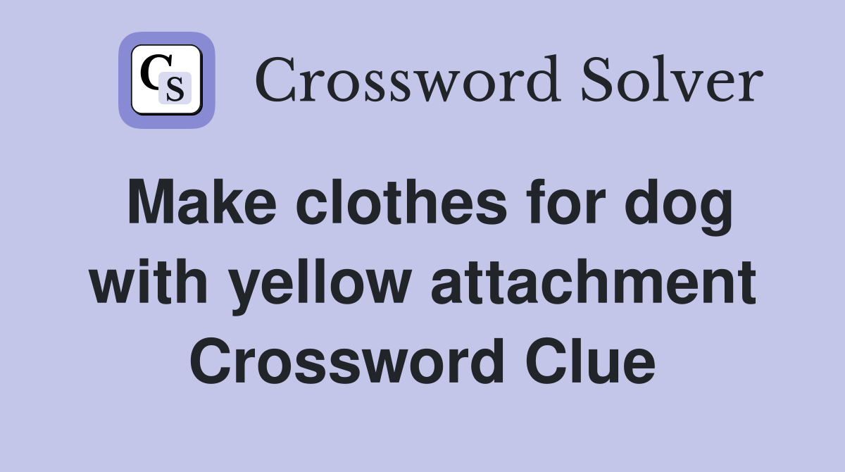 Make clothes for dog with yellow attachment Crossword Clue