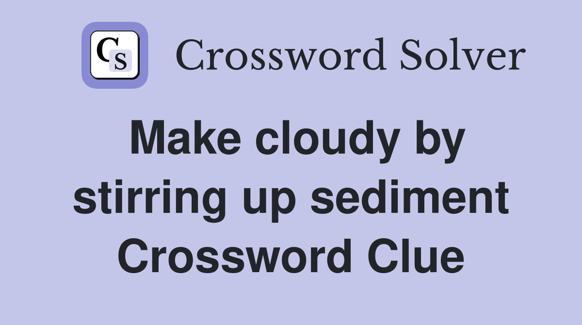 Make cloudy by stirring up sediment Crossword Clue