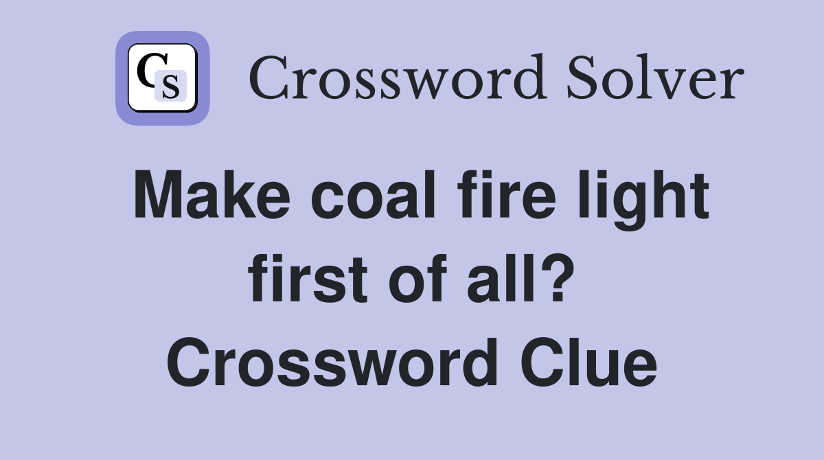 Make coal fire light first of all? Crossword Clue