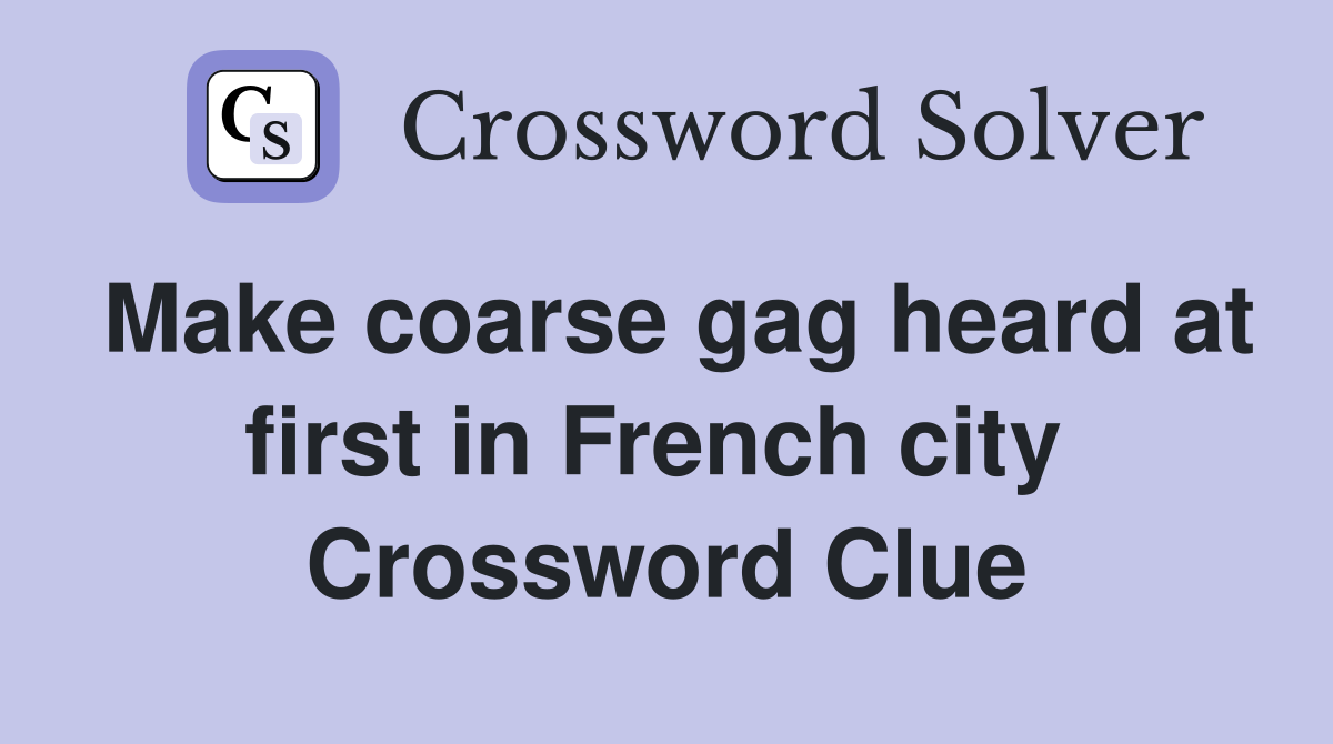 Make coarse gag heard at first in French city  Crossword Clue
