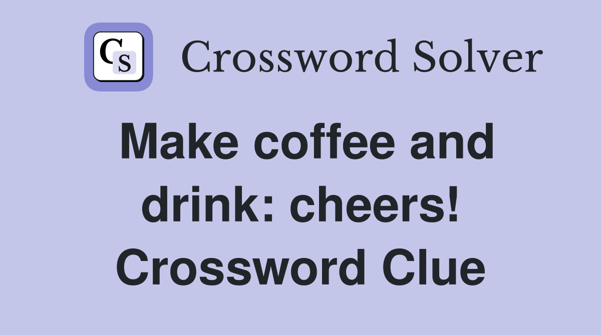 Make coffee and drink: cheers! Crossword Clue