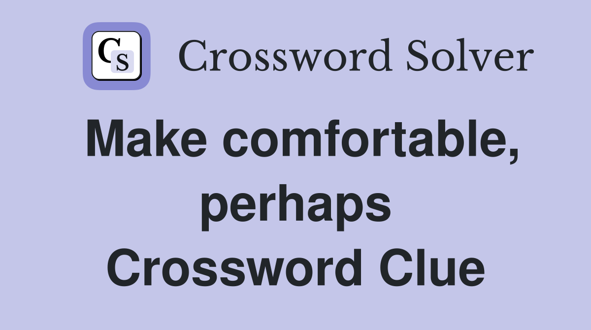 Make comfortable, perhaps Crossword Clue