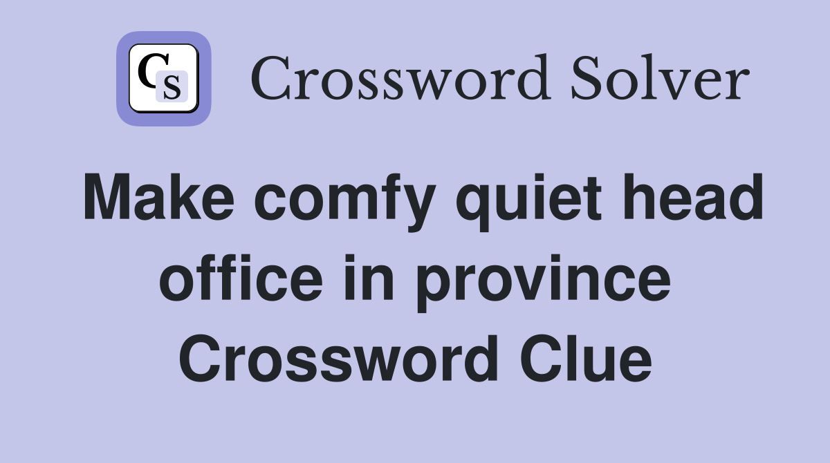 Make comfy quiet head office in province Crossword Clue