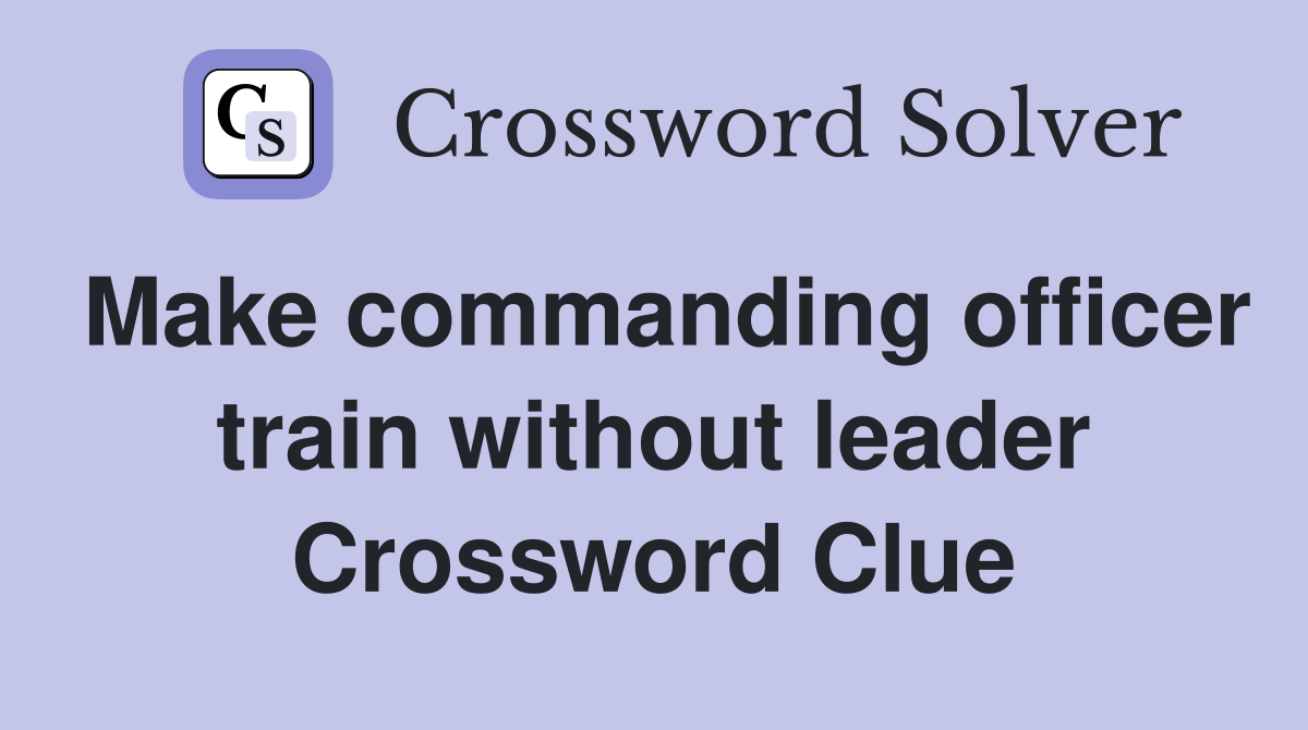 Make commanding officer train without leader Crossword Clue