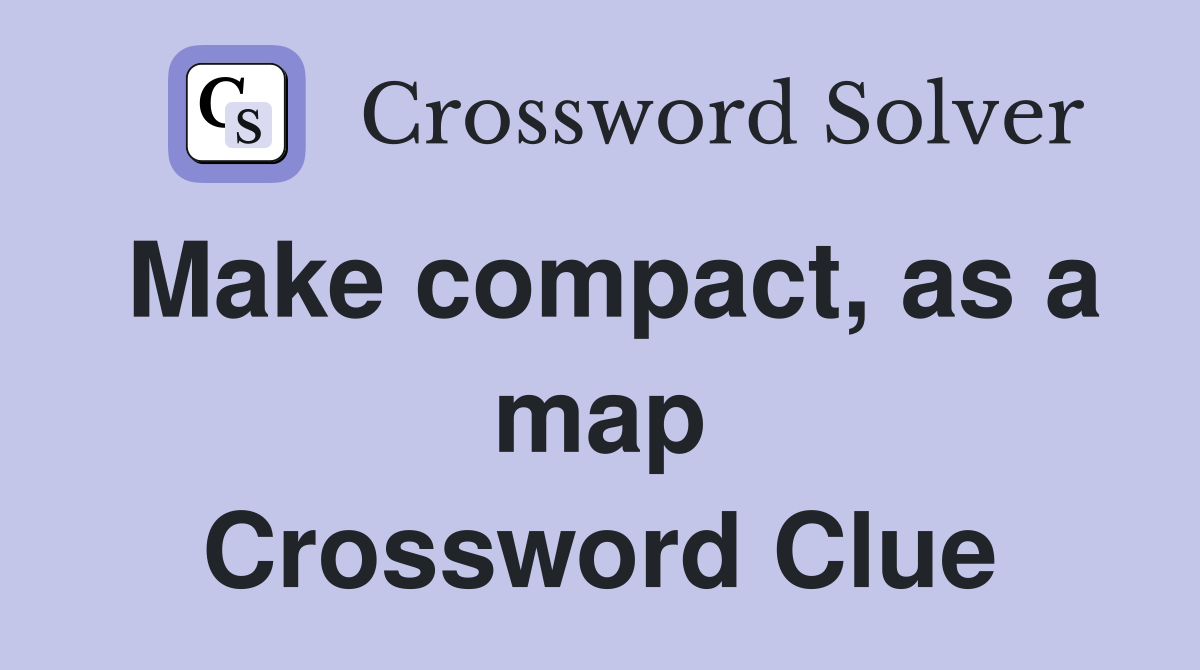 Make compact, as a map Crossword Clue
