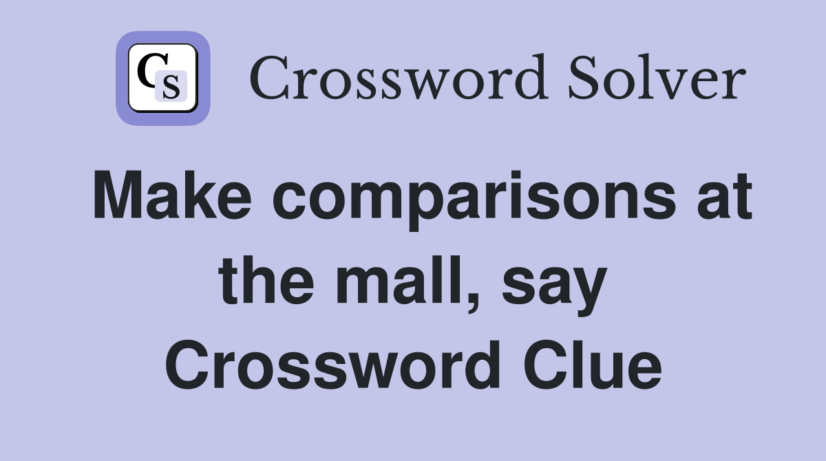 Make comparisons at the mall, say Crossword Clue