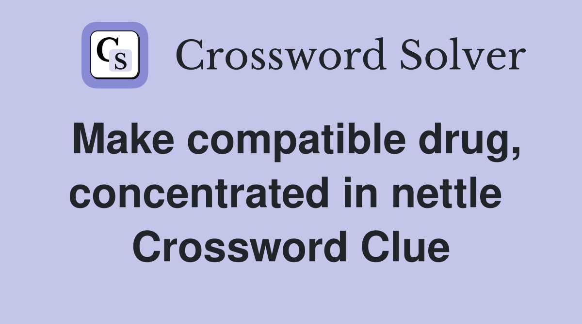Make compatible drug, concentrated in nettle  Crossword Clue