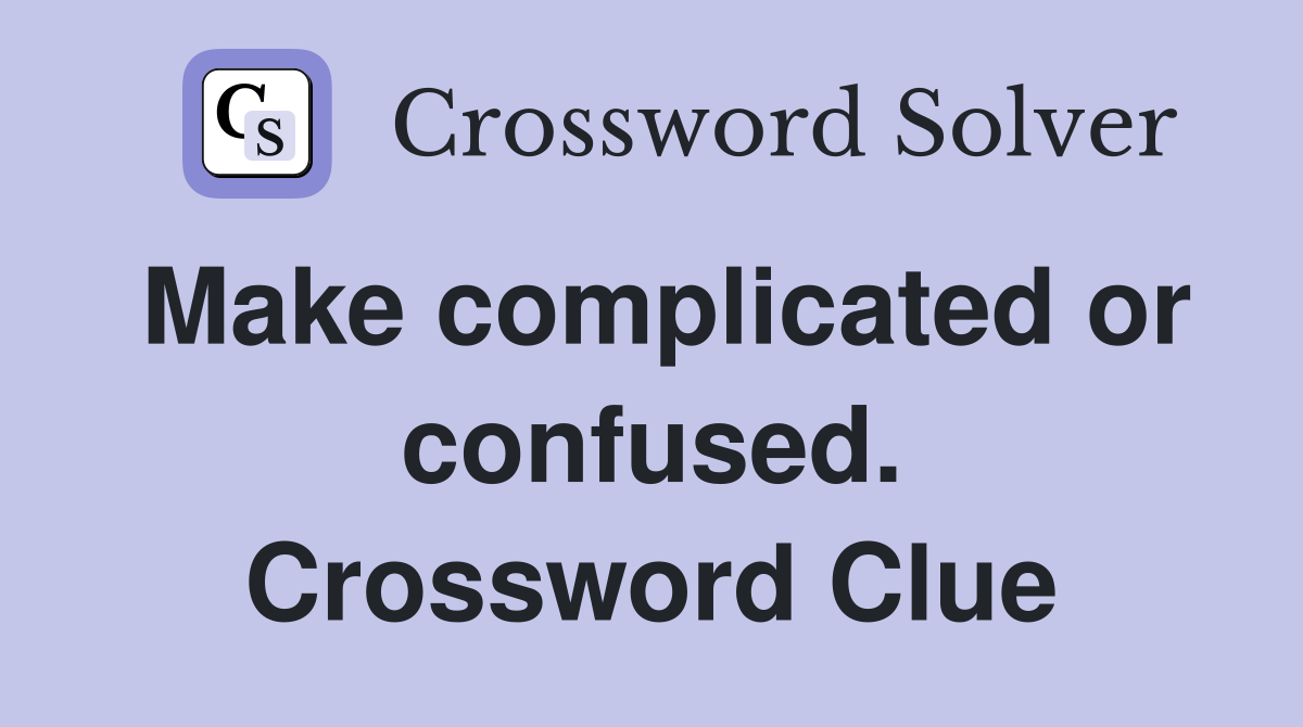 Make complicated or confused. Crossword Clue