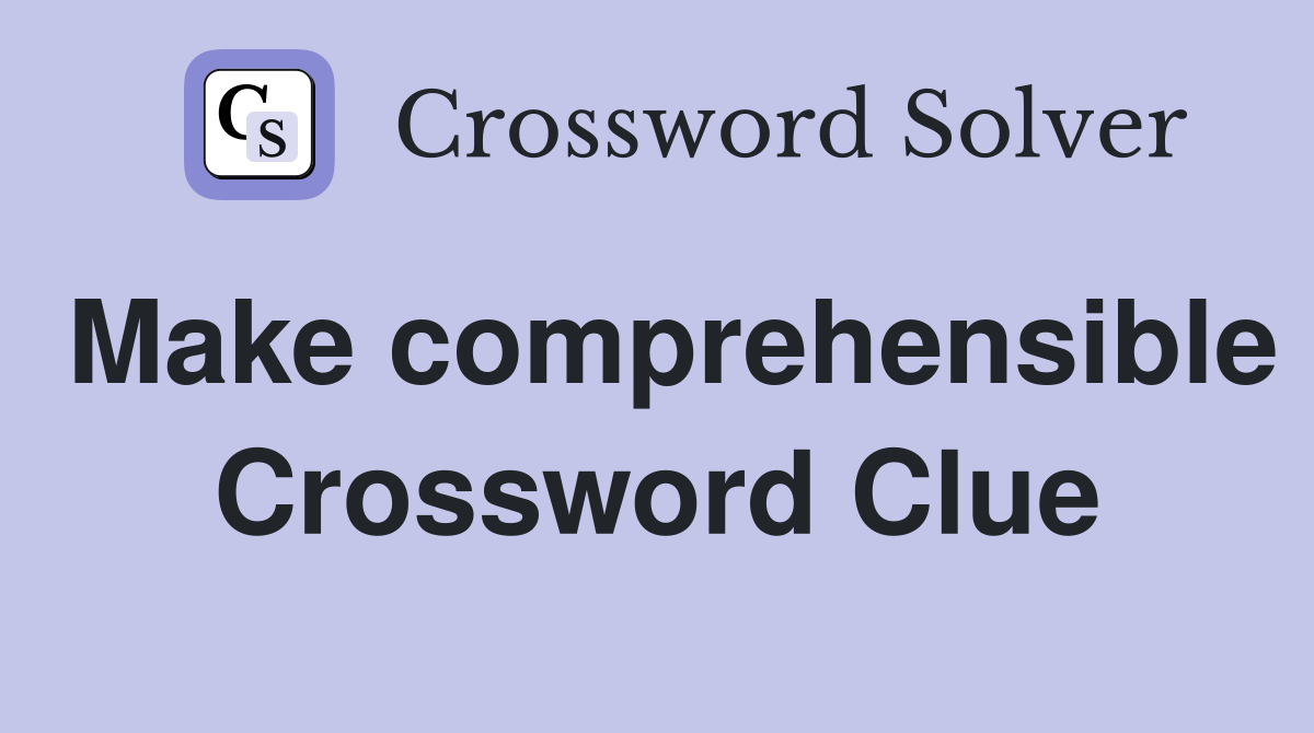 Make comprehensible Crossword Clue