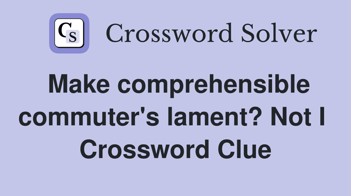 Make comprehensible commuter's lament? Not I  Crossword Clue