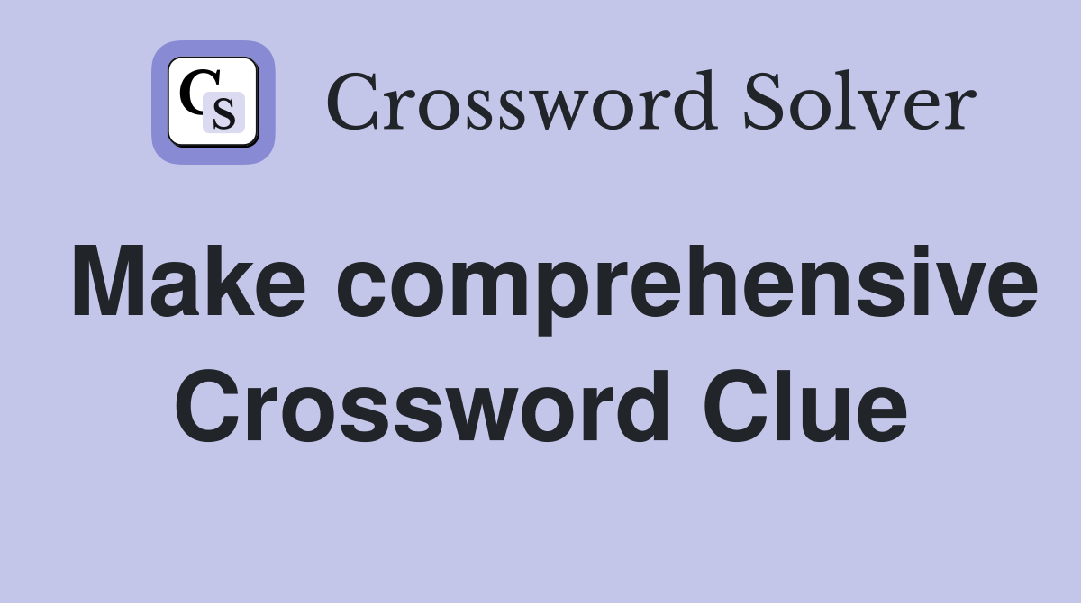 Make comprehensive Crossword Clue