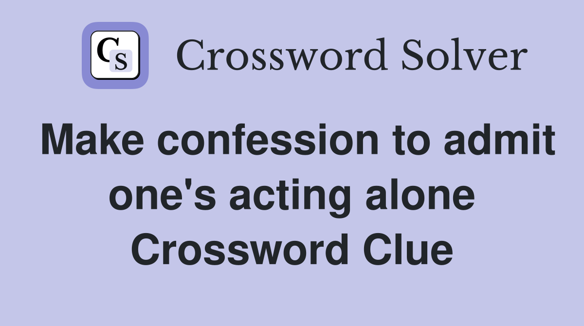 Make confession to admit one's acting alone Crossword Clue