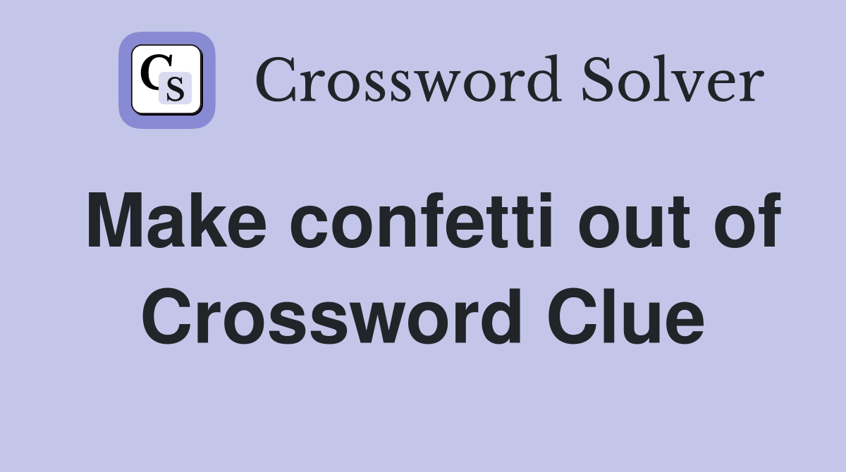 Make confetti out of Crossword Clue