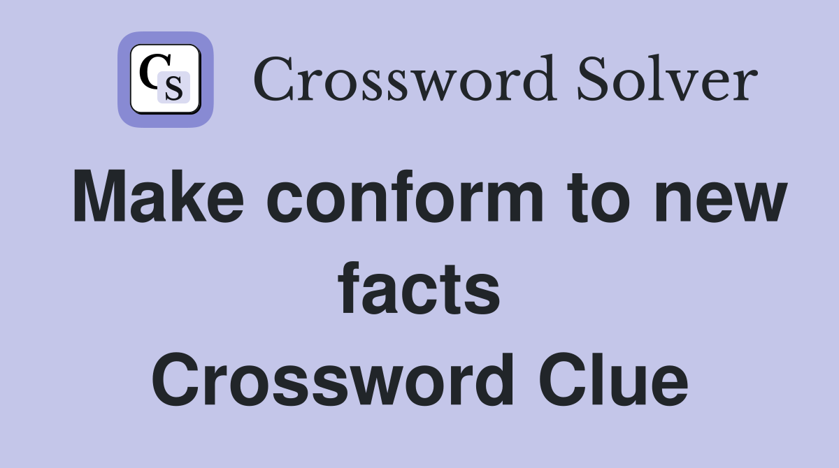 Make conform to new facts Crossword Clue