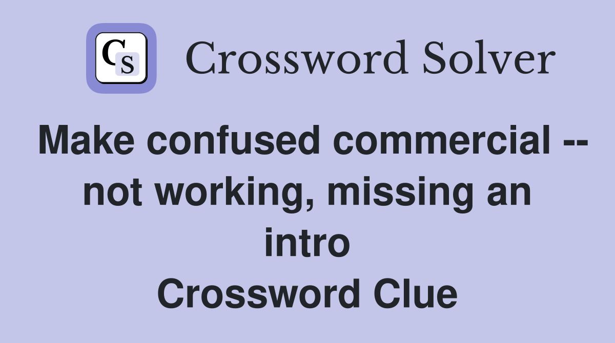 Make confused commercial -- not working, missing an intro Crossword Clue