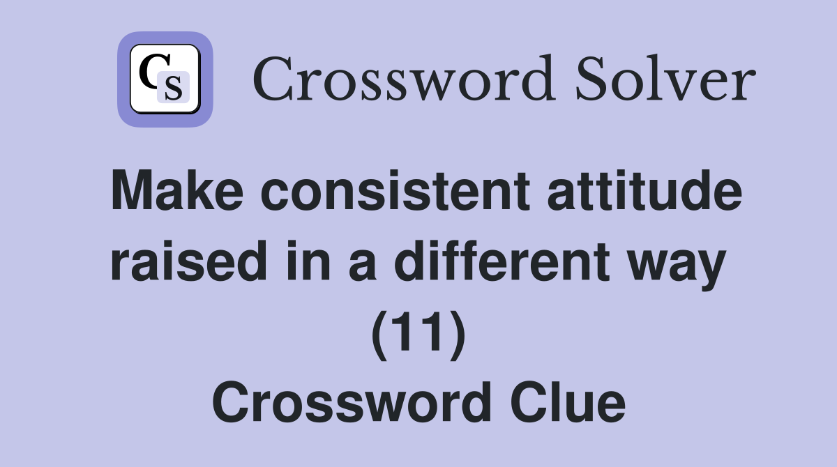 Make consistent attitude raised in a different way (11) Crossword Clue