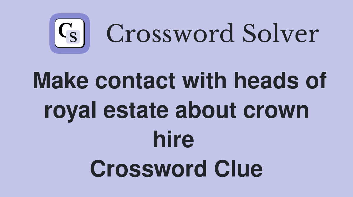 Make contact with heads of royal estate about crown hire  Crossword Clue