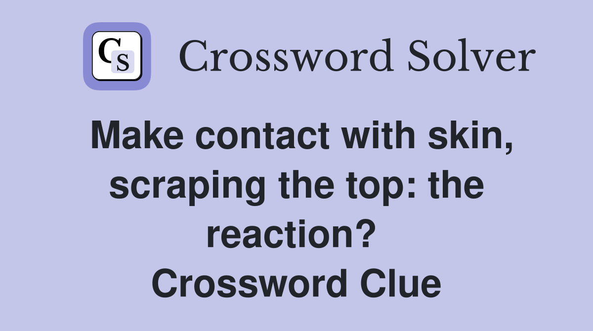 Make contact with skin, scraping the top: the reaction?  Crossword Clue