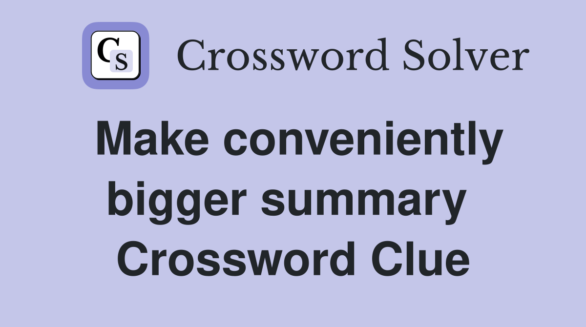 Make conveniently bigger summary  Crossword Clue