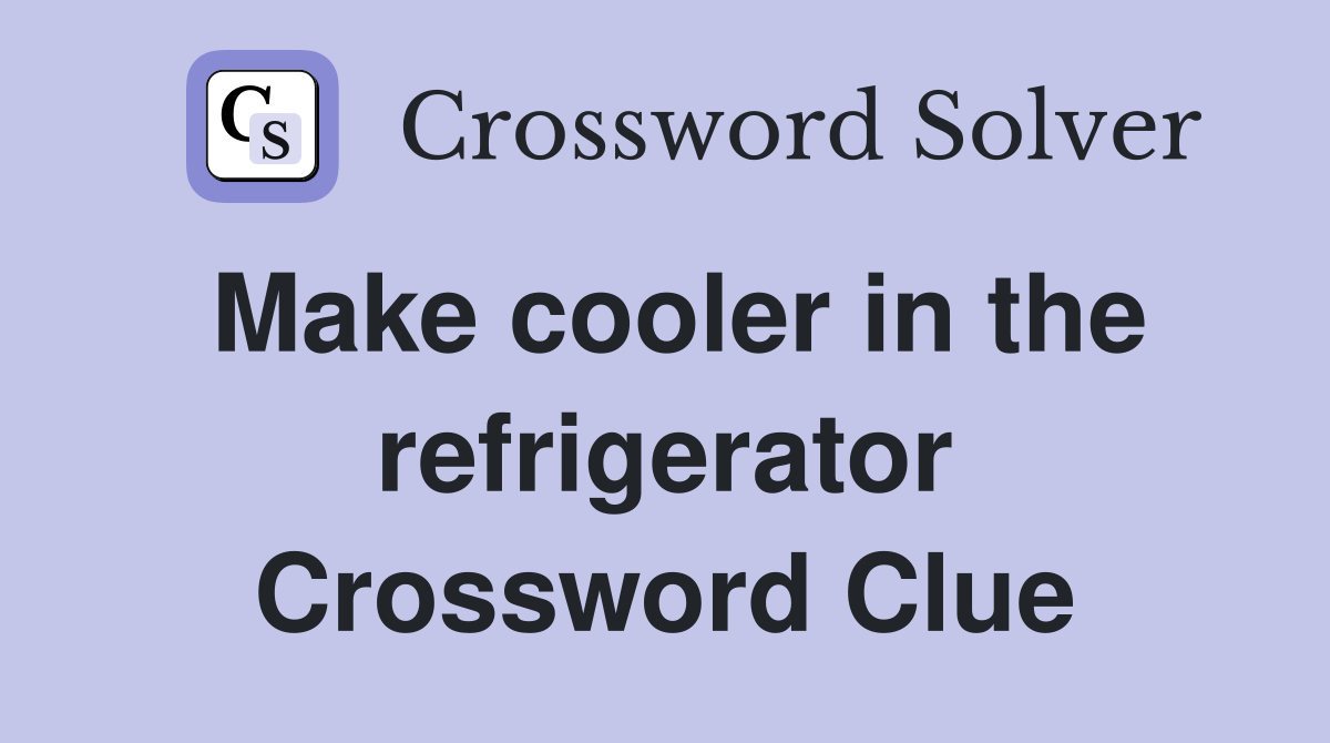Make cooler in the refrigerator Crossword Clue
