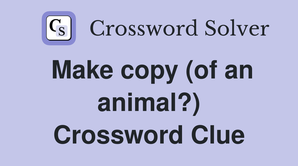 Make copy (of an animal?) Crossword Clue