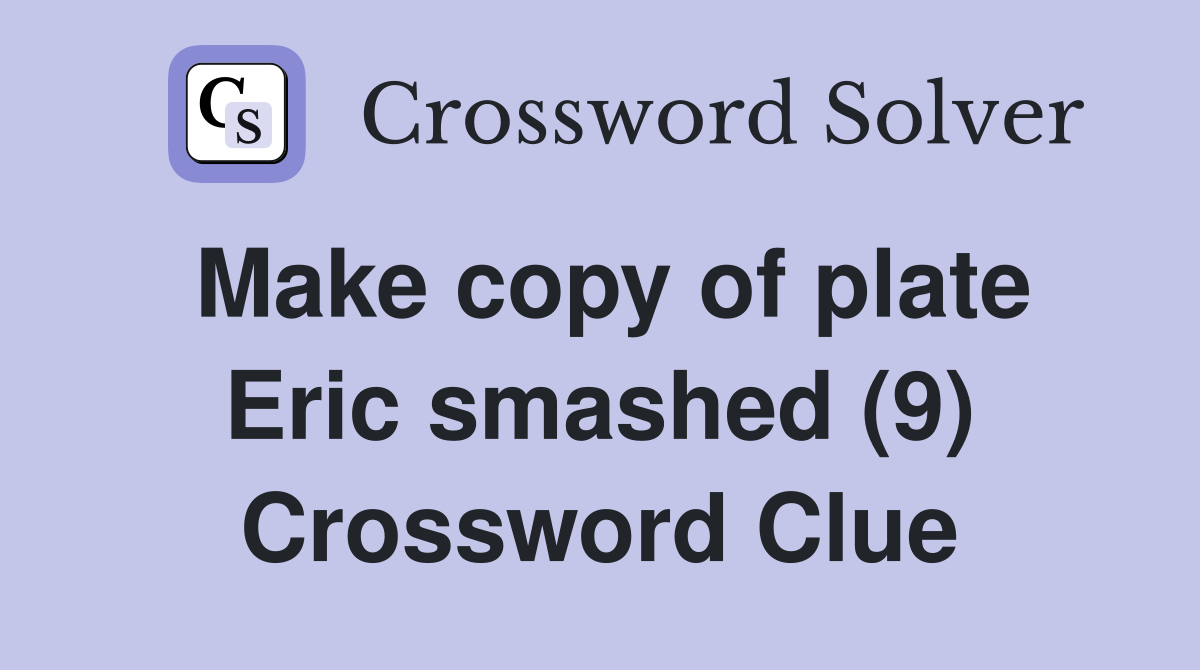 Make copy of plate Eric smashed (9) Crossword Clue