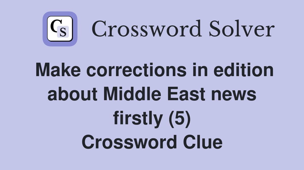 Make corrections in edition about Middle East news firstly (5) Crossword Clue