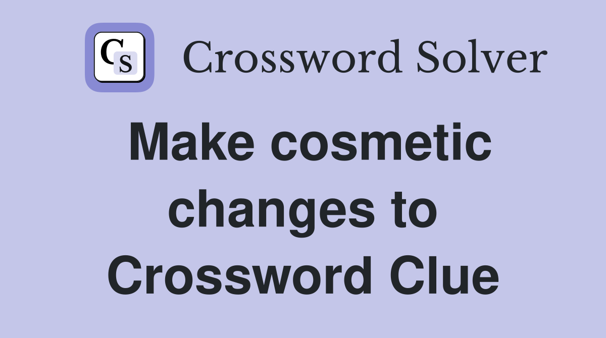 Make cosmetic changes to Crossword Clue
