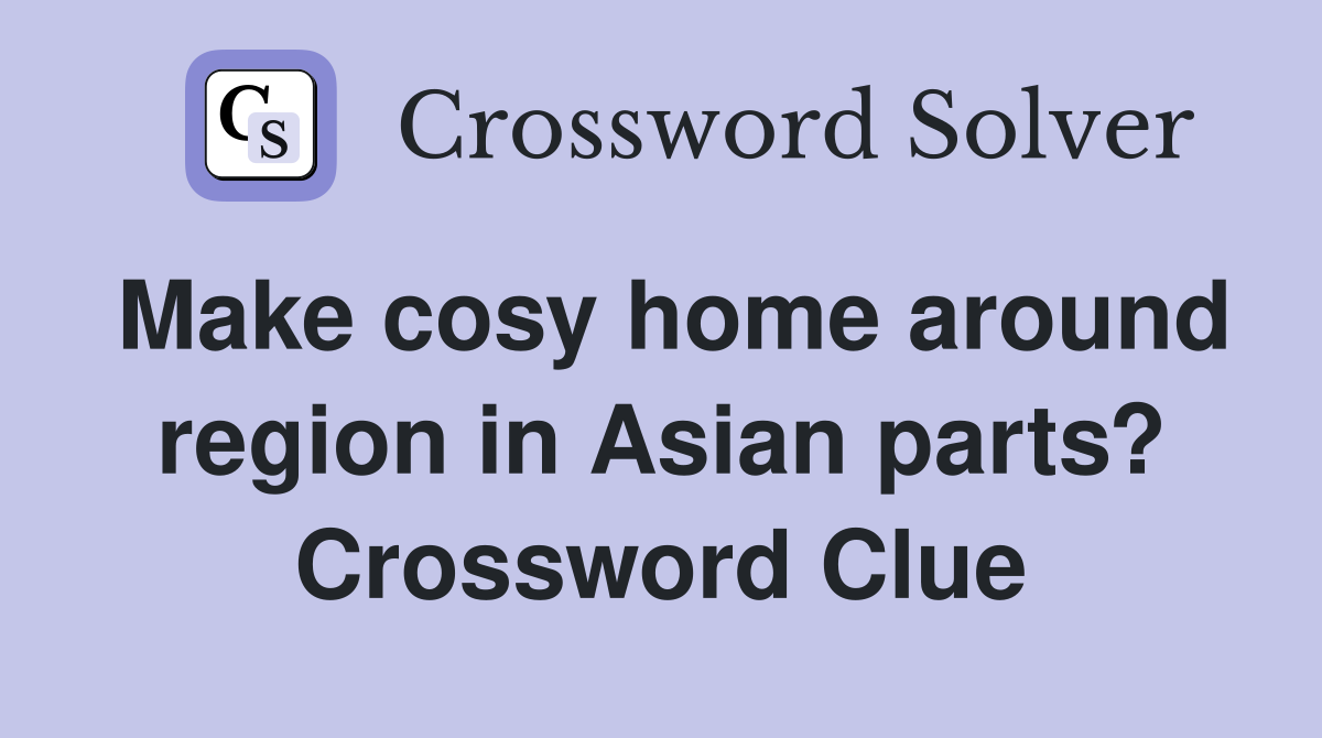 Make cosy home around region in Asian parts? Crossword Clue
