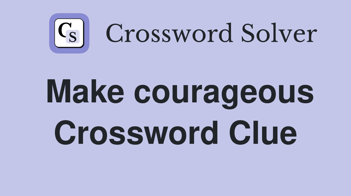 Make courageous Crossword Clue