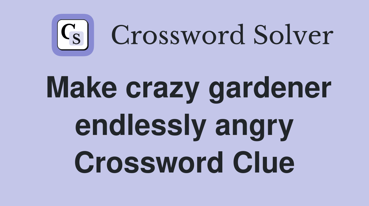 Make crazy gardener endlessly angry Crossword Clue