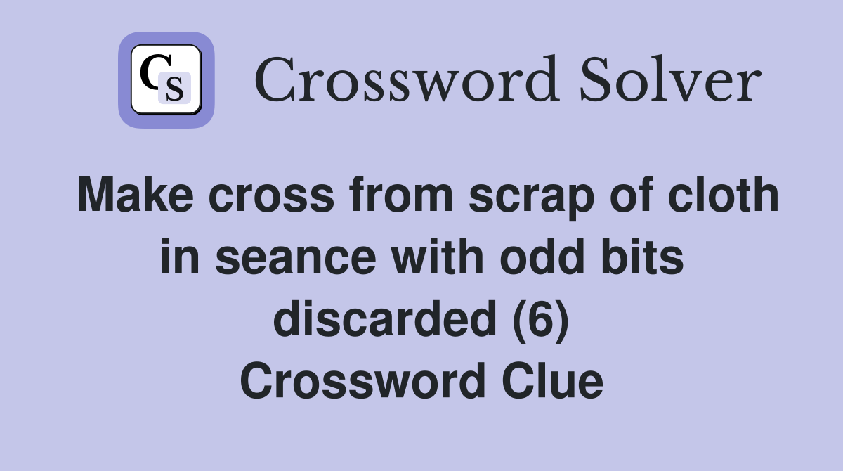 Make cross from scrap of cloth in seance with odd bits discarded (6) Crossword Clue