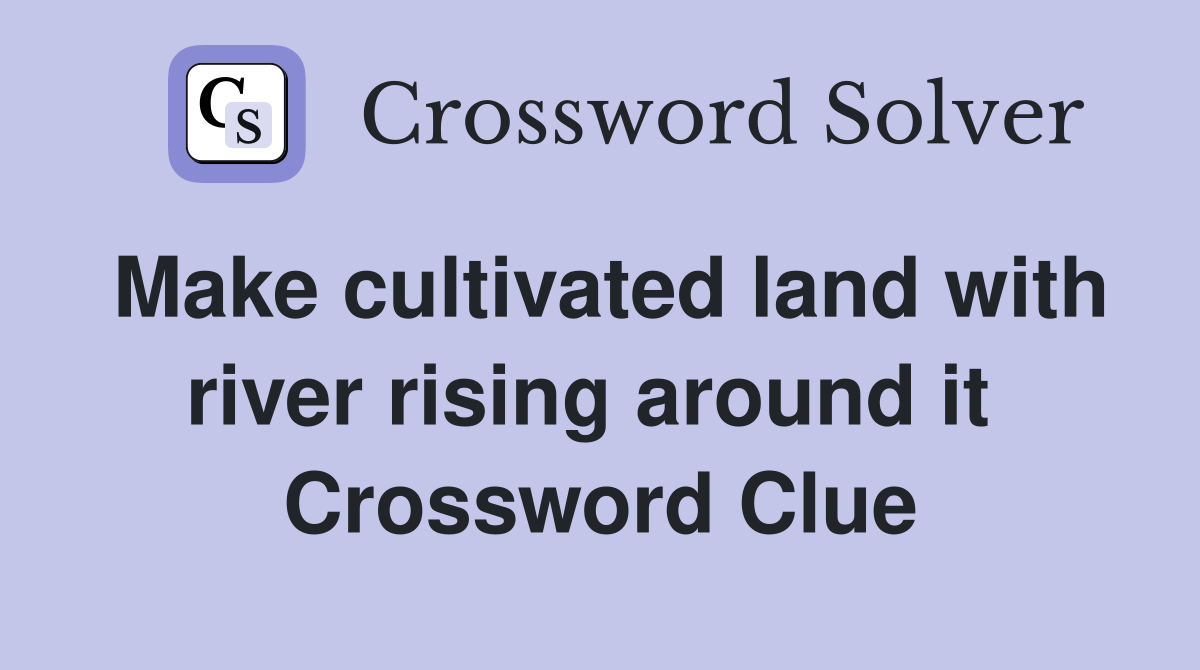 Make cultivated land with river rising around it  Crossword Clue
