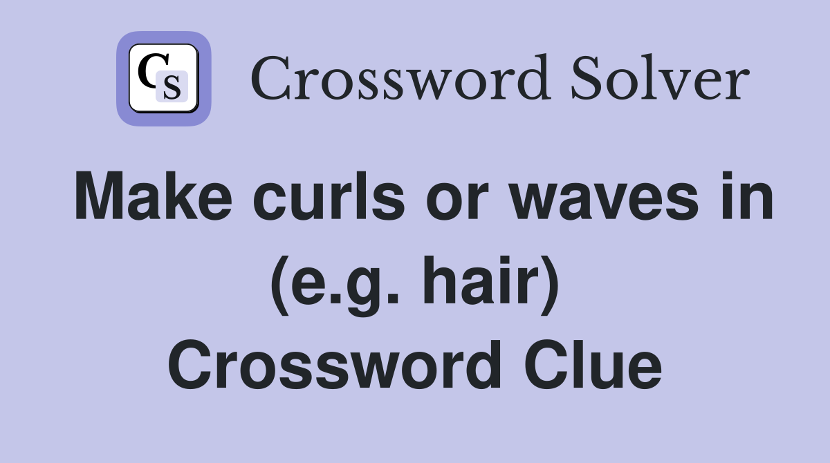 Make curls or waves in (e.g. hair) Crossword Clue