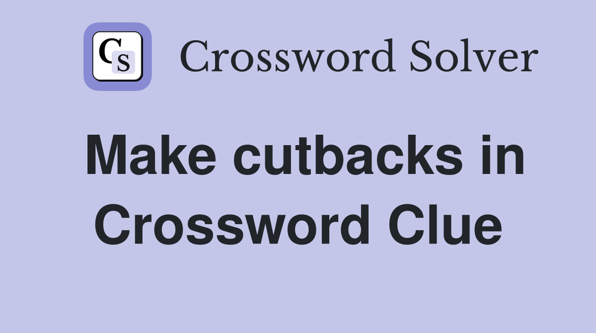 Make cutbacks in Crossword Clue