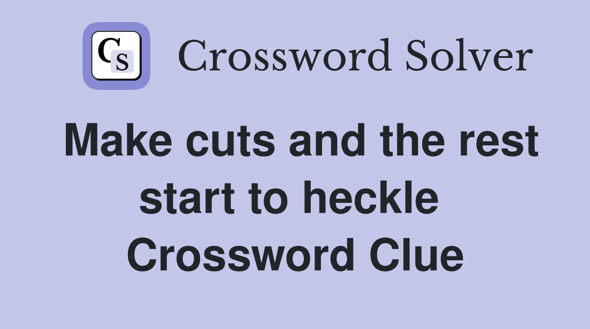 Make cuts and the rest start to heckle  Crossword Clue