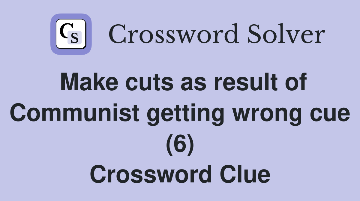 Make cuts as result of Communist getting wrong cue (6) Crossword Clue