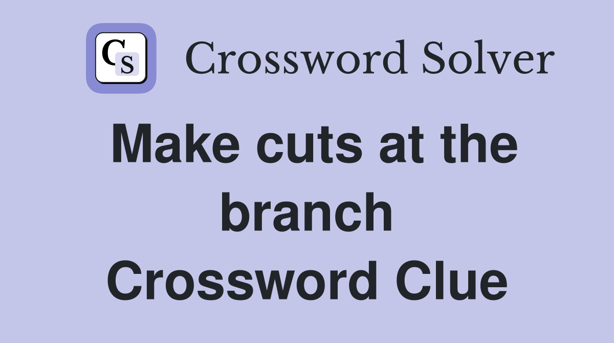 Make cuts at the branch Crossword Clue