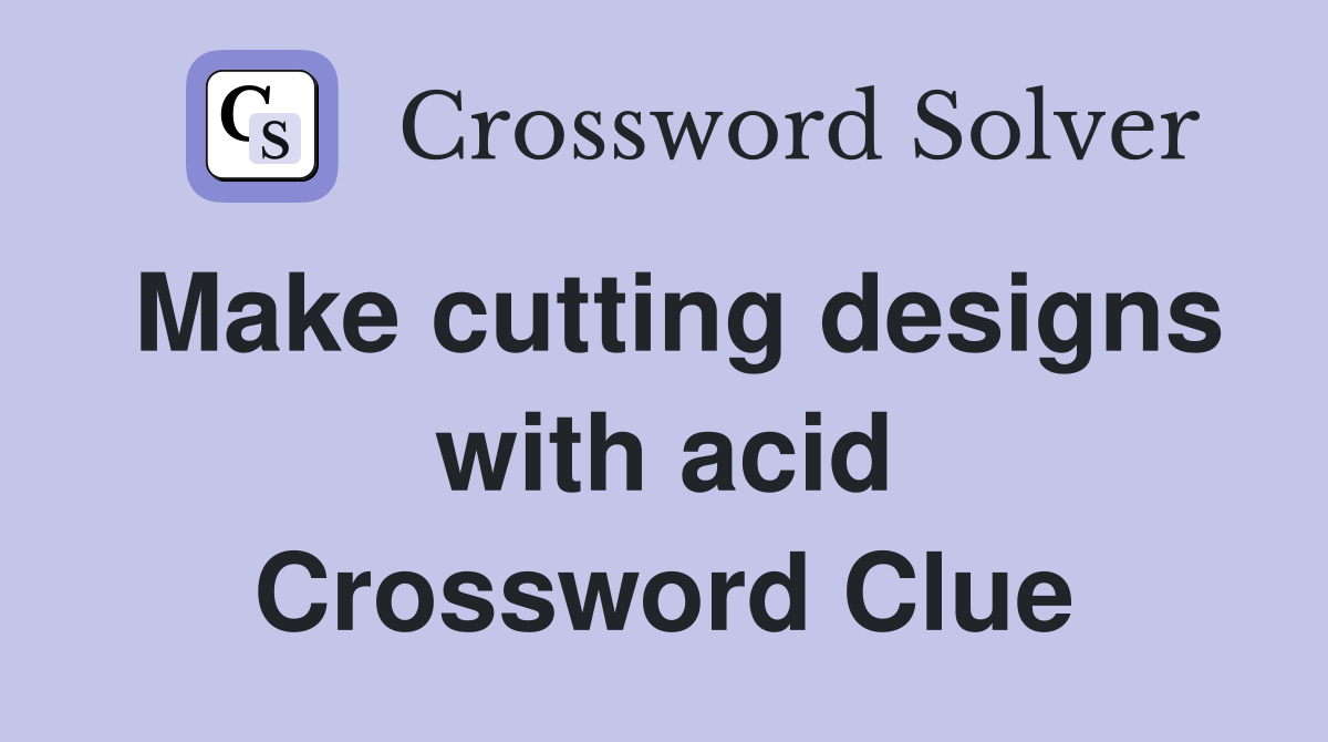 Make cutting designs with acid Crossword Clue