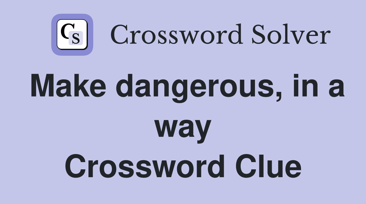 Make dangerous, in a way Crossword Clue