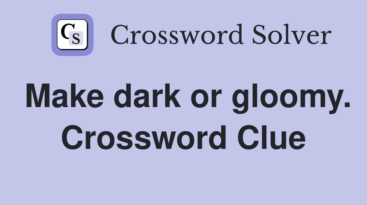 Make dark or gloomy. Crossword Clue