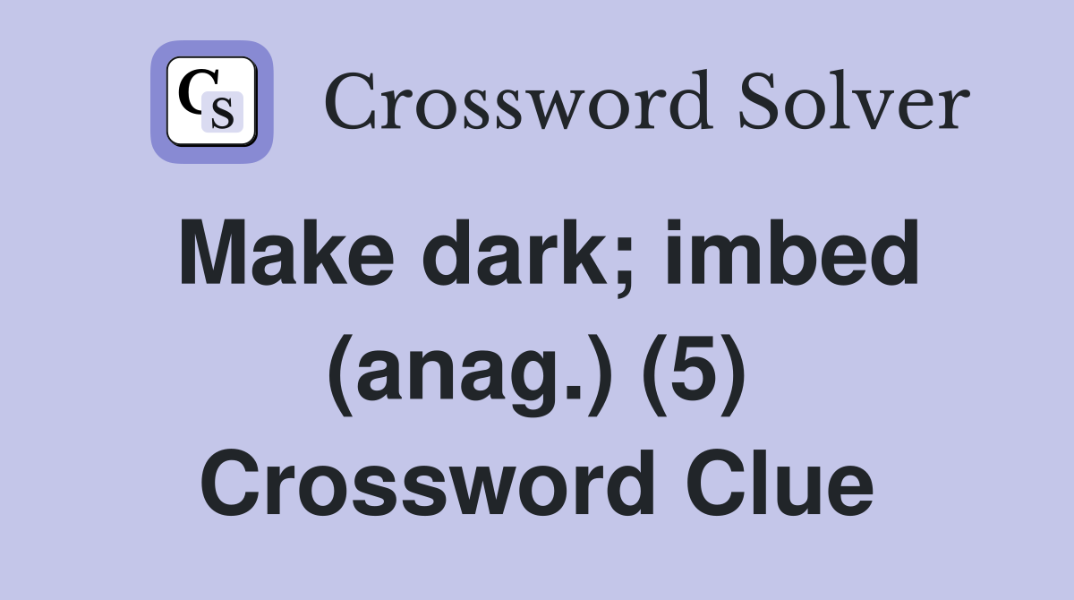 Make dark; imbed (anag.) (5) Crossword Clue