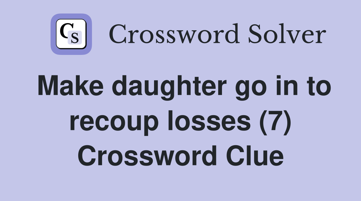 Make daughter go in to recoup losses (7) Crossword Clue