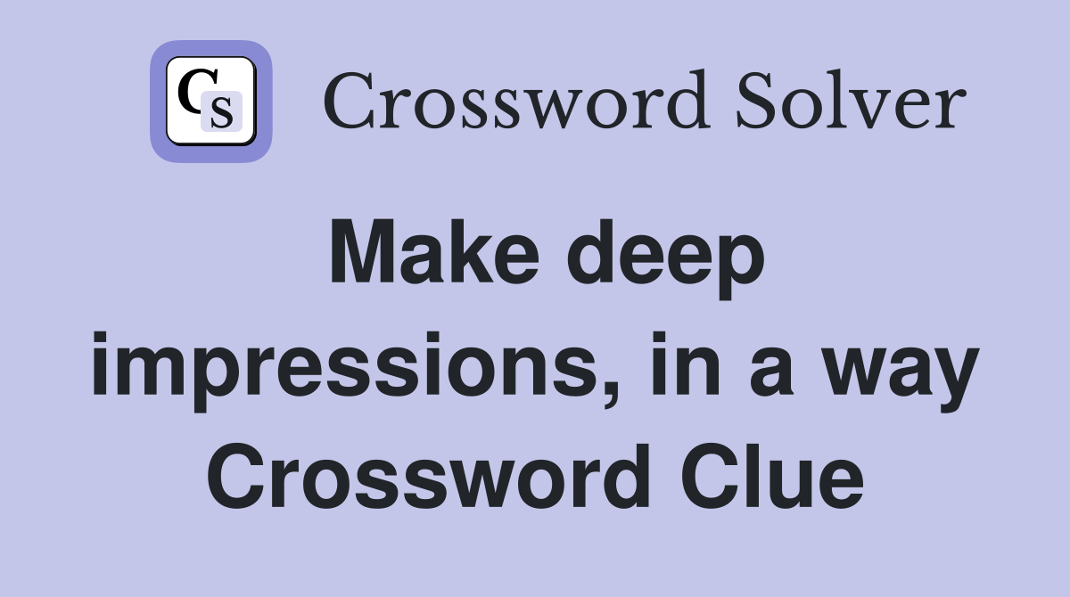 Make deep impressions, in a way Crossword Clue