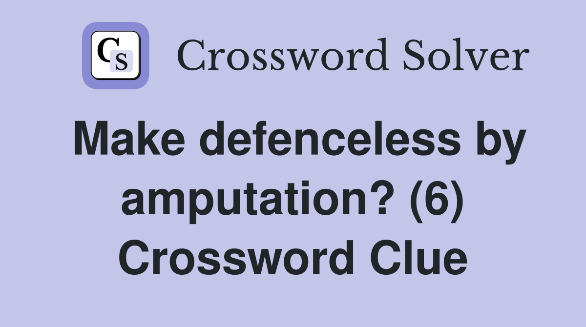 Make defenceless by amputation? (6) Crossword Clue