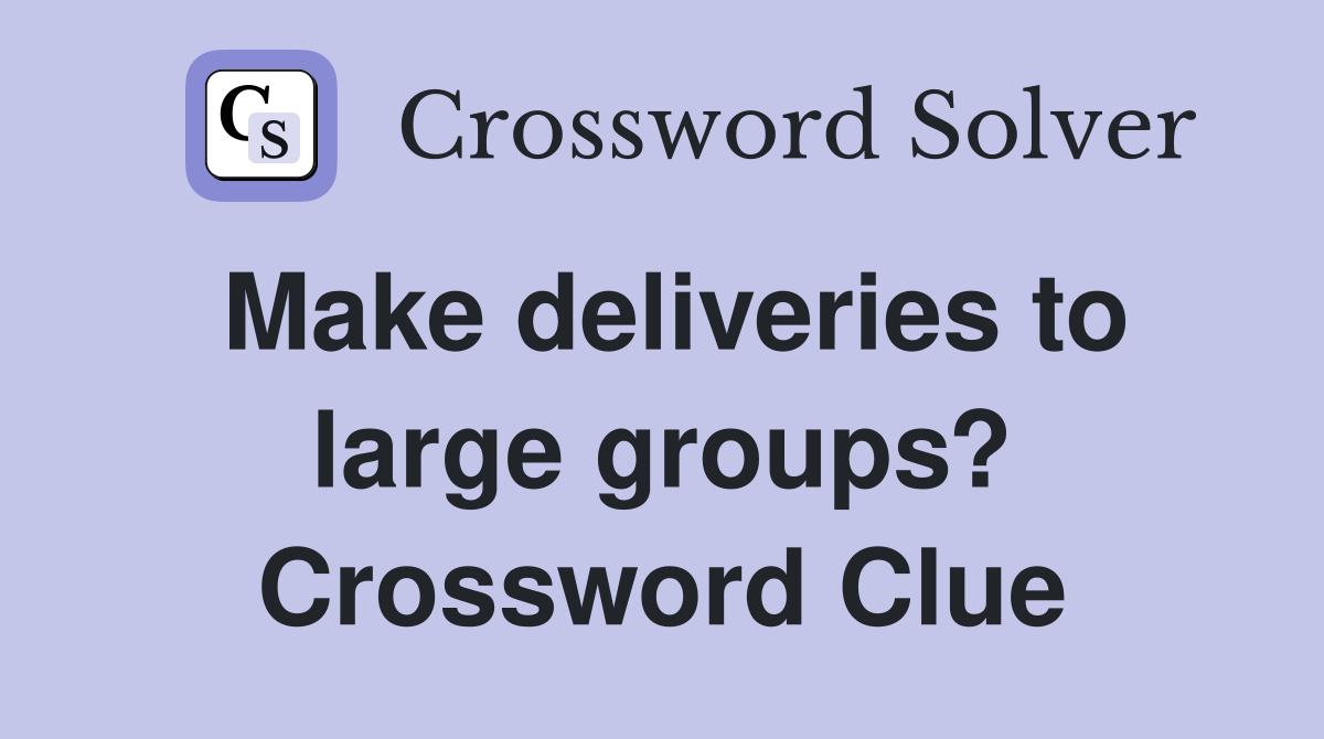 Make deliveries to large groups? Crossword Clue