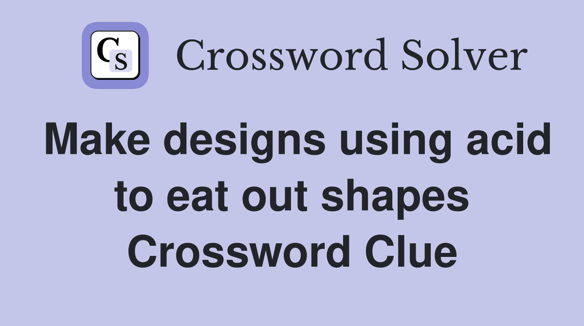 Make designs using acid to eat out shapes Crossword Clue