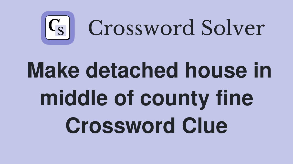 Make detached house in middle of county fine Crossword Clue