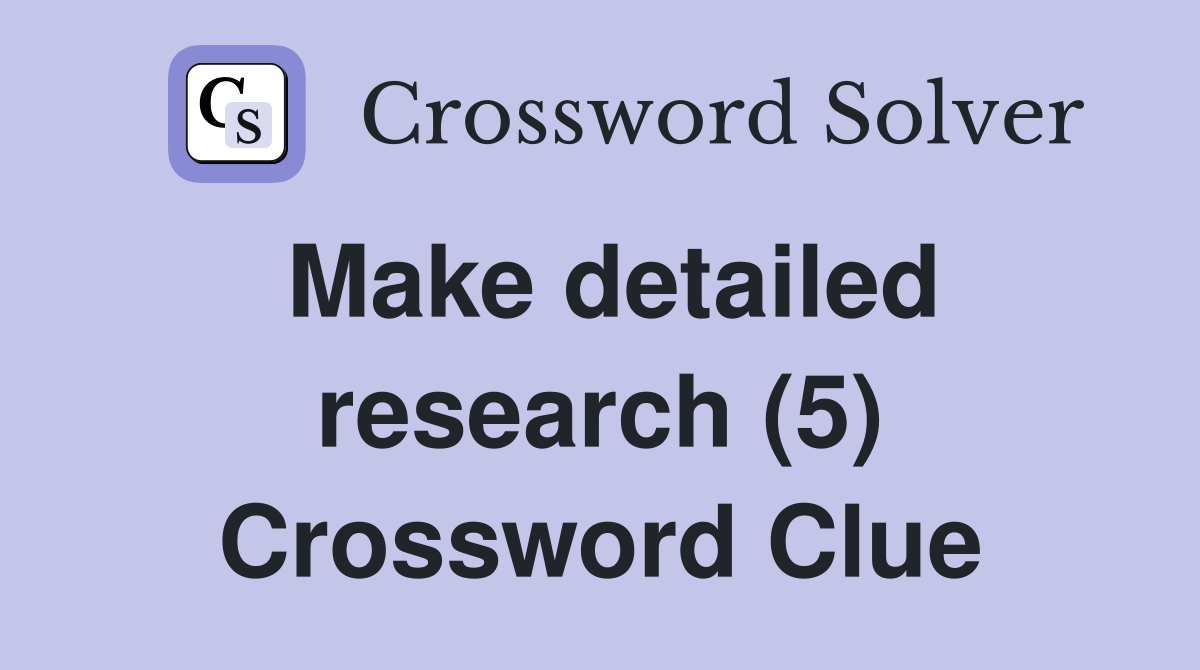 Make detailed research (5) Crossword Clue