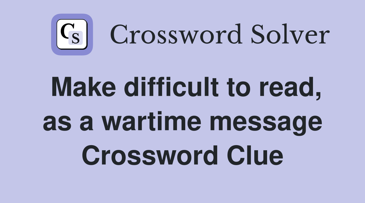 Make difficult to read, as a wartime message Crossword Clue